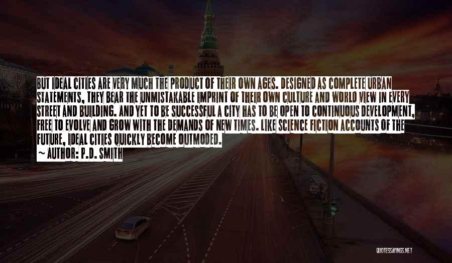 P.D. Smith Quotes: But Ideal Cities Are Very Much The Product Of Their Own Ages. Designed As Complete Urban Statements, They Bear The