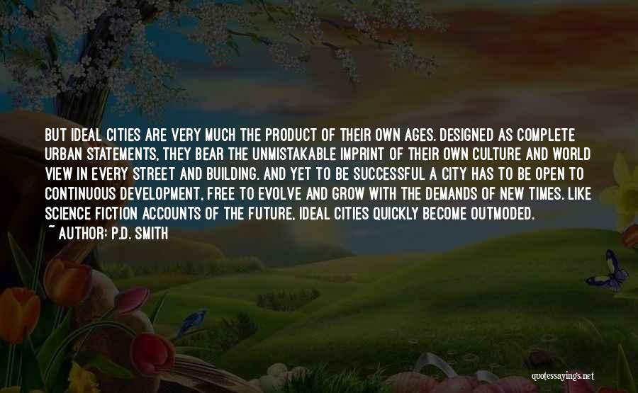 P.D. Smith Quotes: But Ideal Cities Are Very Much The Product Of Their Own Ages. Designed As Complete Urban Statements, They Bear The