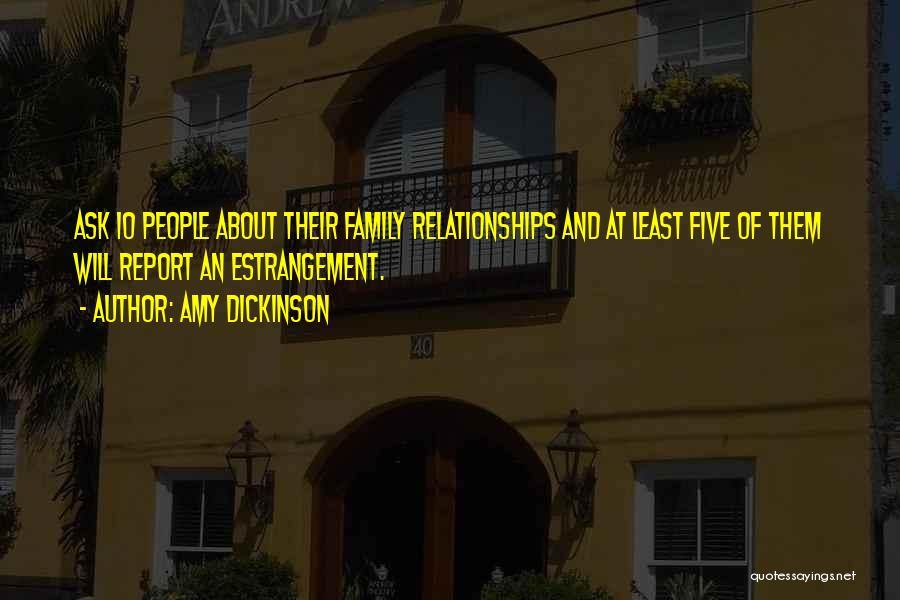 Amy Dickinson Quotes: Ask 10 People About Their Family Relationships And At Least Five Of Them Will Report An Estrangement.