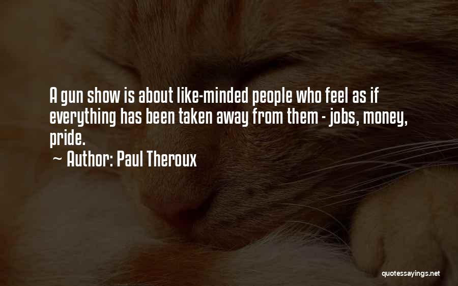 Paul Theroux Quotes: A Gun Show Is About Like-minded People Who Feel As If Everything Has Been Taken Away From Them - Jobs,