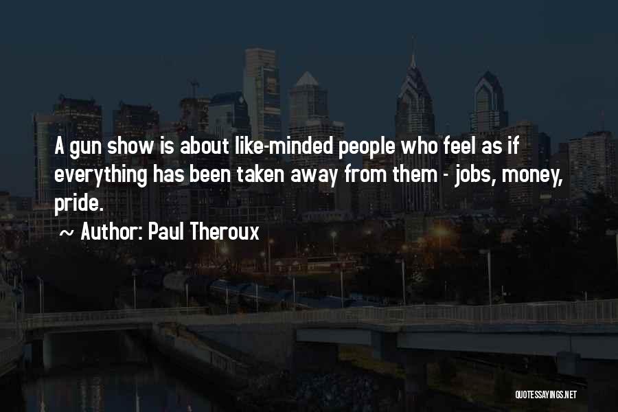 Paul Theroux Quotes: A Gun Show Is About Like-minded People Who Feel As If Everything Has Been Taken Away From Them - Jobs,