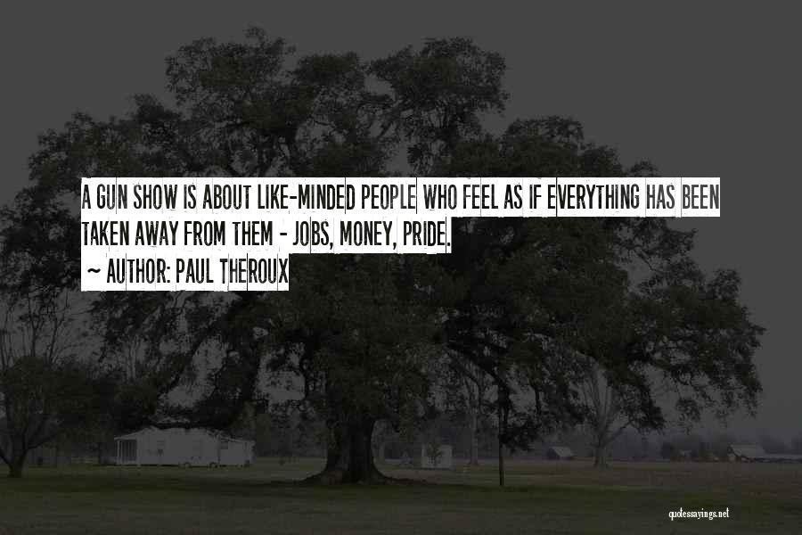 Paul Theroux Quotes: A Gun Show Is About Like-minded People Who Feel As If Everything Has Been Taken Away From Them - Jobs,