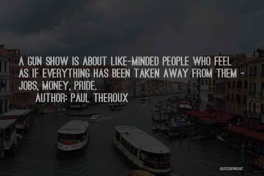 Paul Theroux Quotes: A Gun Show Is About Like-minded People Who Feel As If Everything Has Been Taken Away From Them - Jobs,