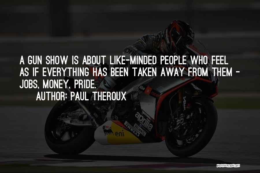 Paul Theroux Quotes: A Gun Show Is About Like-minded People Who Feel As If Everything Has Been Taken Away From Them - Jobs,