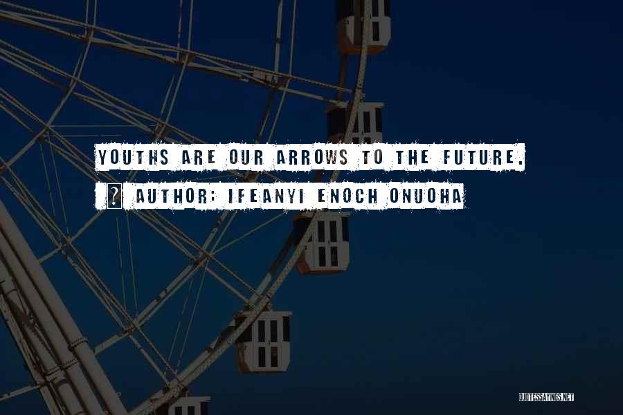Ifeanyi Enoch Onuoha Quotes: Youths Are Our Arrows To The Future.