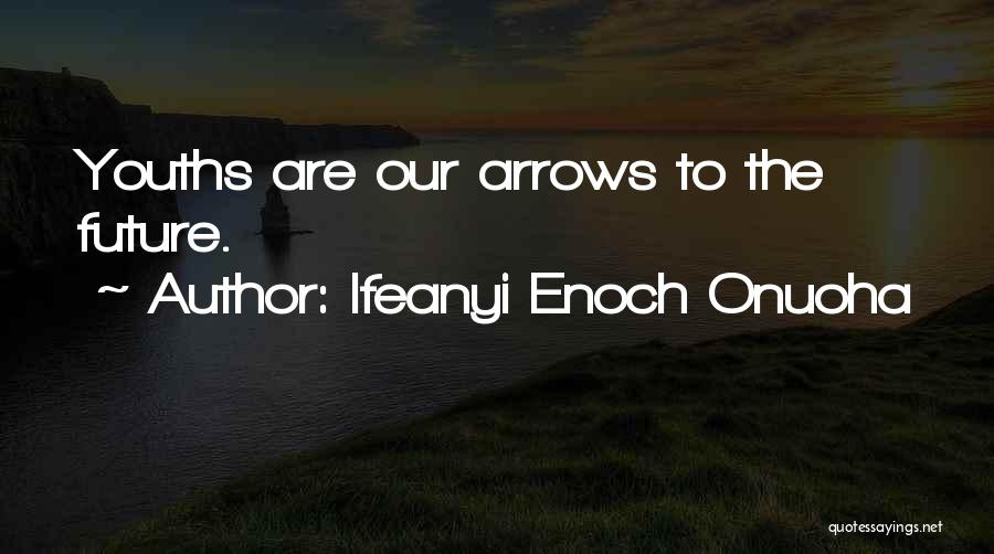 Ifeanyi Enoch Onuoha Quotes: Youths Are Our Arrows To The Future.