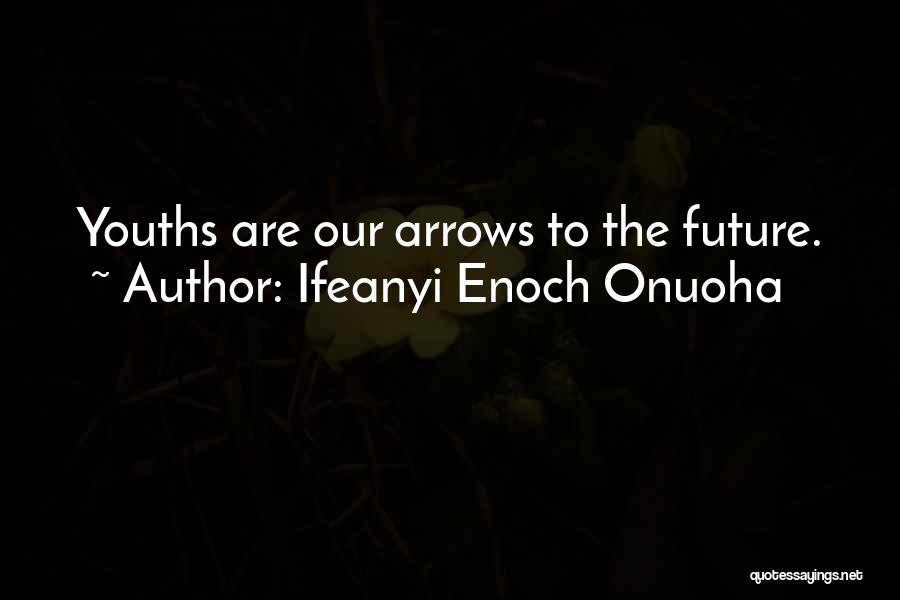 Ifeanyi Enoch Onuoha Quotes: Youths Are Our Arrows To The Future.