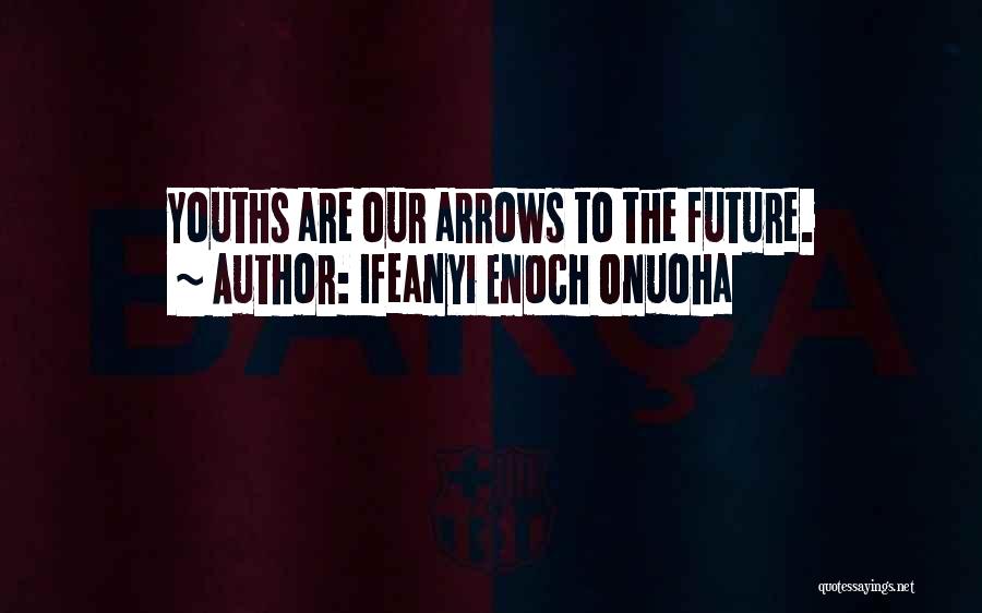 Ifeanyi Enoch Onuoha Quotes: Youths Are Our Arrows To The Future.