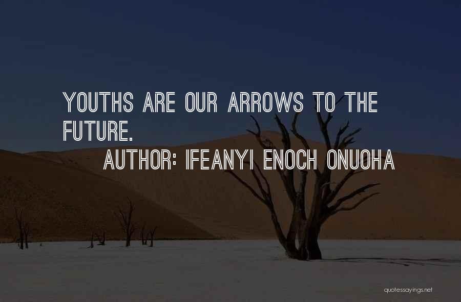 Ifeanyi Enoch Onuoha Quotes: Youths Are Our Arrows To The Future.