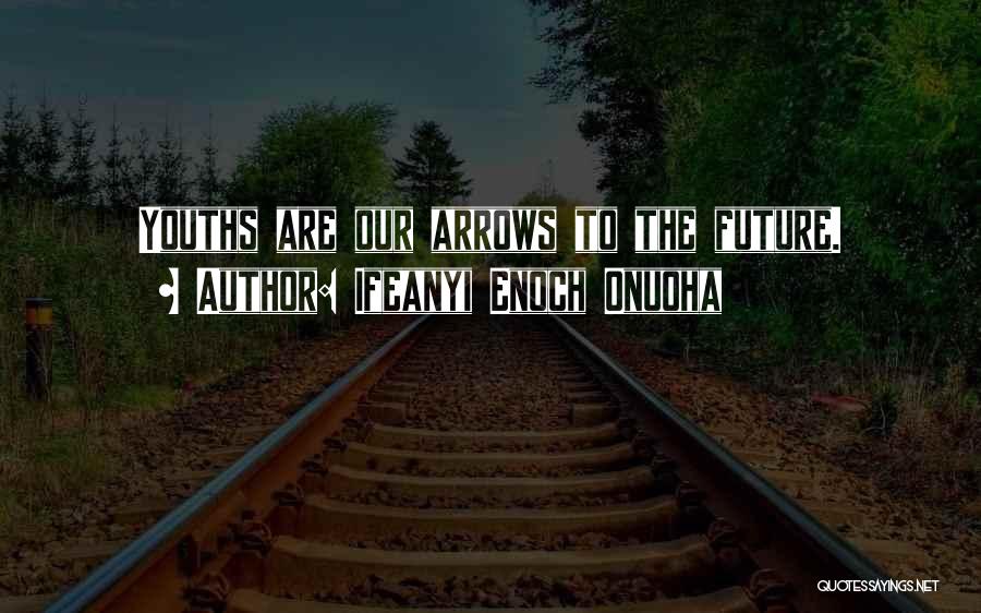 Ifeanyi Enoch Onuoha Quotes: Youths Are Our Arrows To The Future.