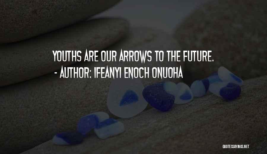 Ifeanyi Enoch Onuoha Quotes: Youths Are Our Arrows To The Future.