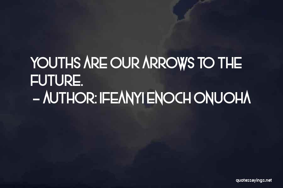 Ifeanyi Enoch Onuoha Quotes: Youths Are Our Arrows To The Future.