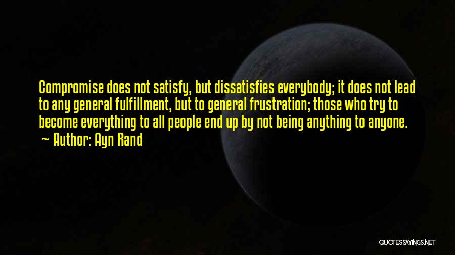 Ayn Rand Quotes: Compromise Does Not Satisfy, But Dissatisfies Everybody; It Does Not Lead To Any General Fulfillment, But To General Frustration; Those