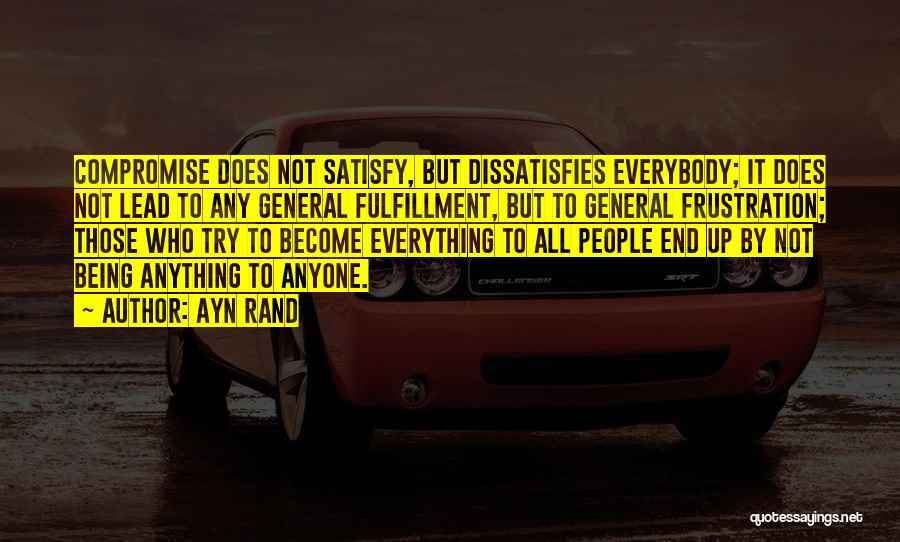 Ayn Rand Quotes: Compromise Does Not Satisfy, But Dissatisfies Everybody; It Does Not Lead To Any General Fulfillment, But To General Frustration; Those