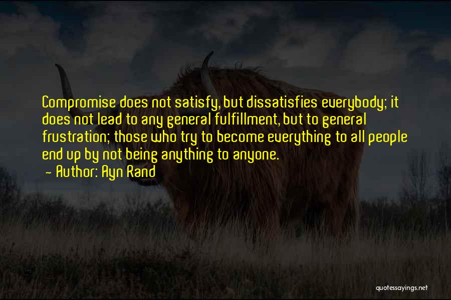 Ayn Rand Quotes: Compromise Does Not Satisfy, But Dissatisfies Everybody; It Does Not Lead To Any General Fulfillment, But To General Frustration; Those