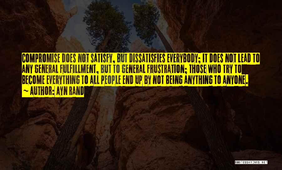 Ayn Rand Quotes: Compromise Does Not Satisfy, But Dissatisfies Everybody; It Does Not Lead To Any General Fulfillment, But To General Frustration; Those