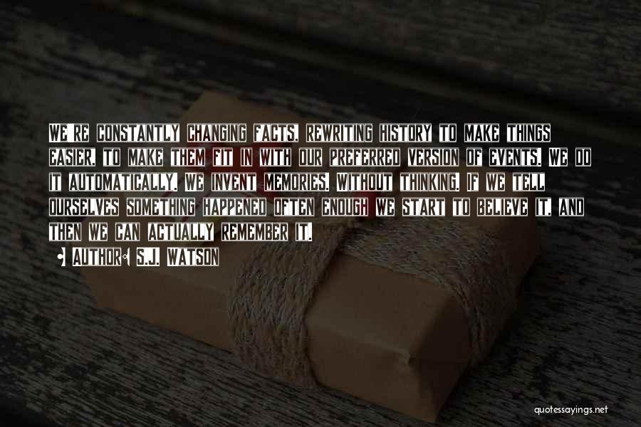 S.J. Watson Quotes: We're Constantly Changing Facts, Rewriting History To Make Things Easier, To Make Them Fit In With Our Preferred Version Of