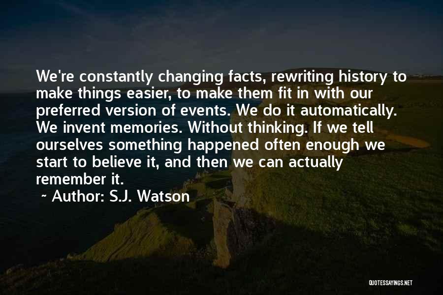 S.J. Watson Quotes: We're Constantly Changing Facts, Rewriting History To Make Things Easier, To Make Them Fit In With Our Preferred Version Of