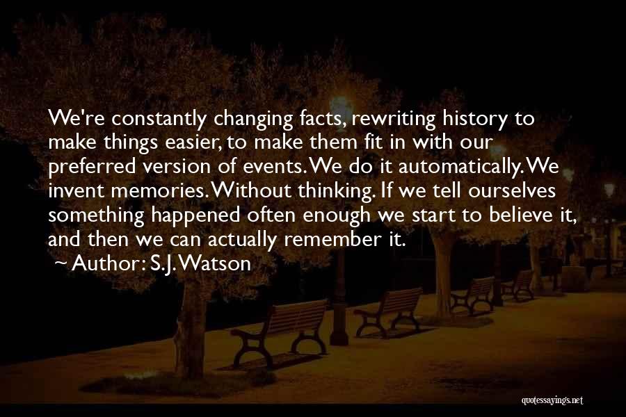 S.J. Watson Quotes: We're Constantly Changing Facts, Rewriting History To Make Things Easier, To Make Them Fit In With Our Preferred Version Of