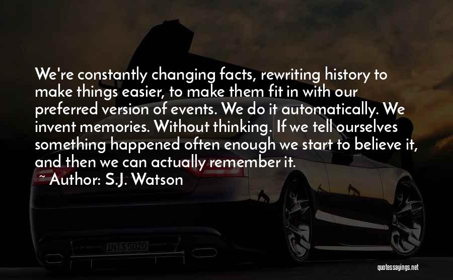 S.J. Watson Quotes: We're Constantly Changing Facts, Rewriting History To Make Things Easier, To Make Them Fit In With Our Preferred Version Of