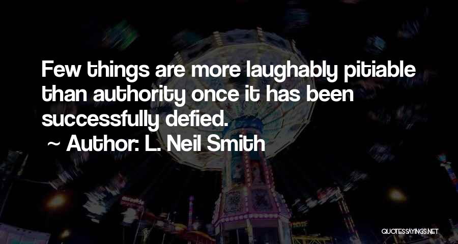 L. Neil Smith Quotes: Few Things Are More Laughably Pitiable Than Authority Once It Has Been Successfully Defied.