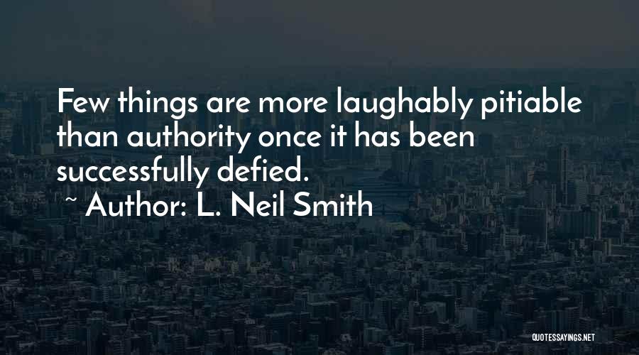 L. Neil Smith Quotes: Few Things Are More Laughably Pitiable Than Authority Once It Has Been Successfully Defied.