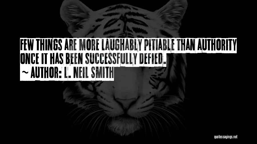 L. Neil Smith Quotes: Few Things Are More Laughably Pitiable Than Authority Once It Has Been Successfully Defied.