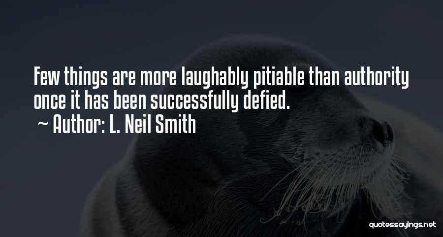 L. Neil Smith Quotes: Few Things Are More Laughably Pitiable Than Authority Once It Has Been Successfully Defied.