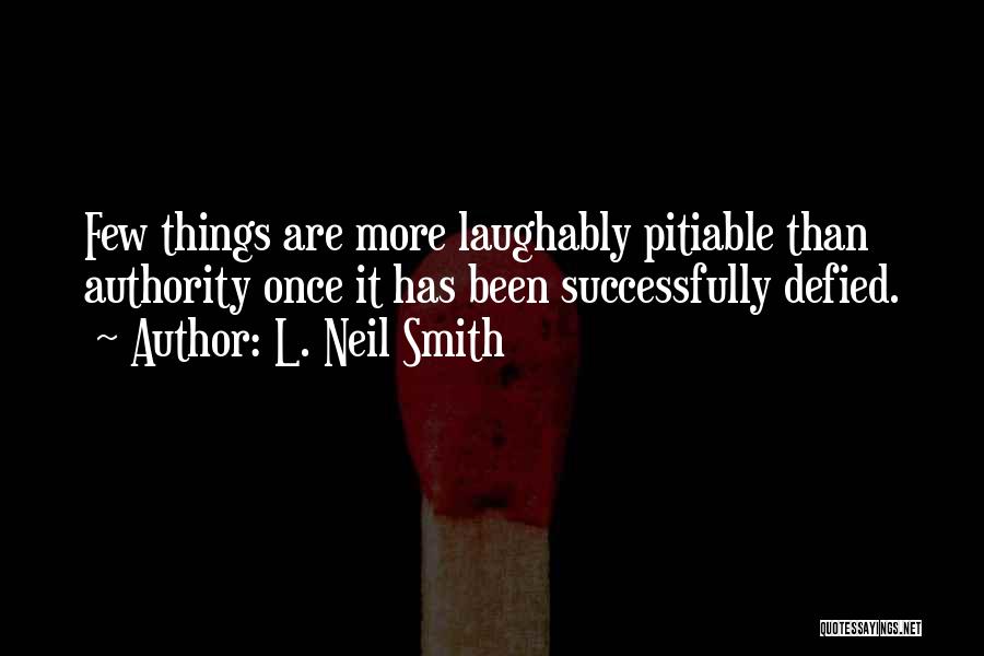 L. Neil Smith Quotes: Few Things Are More Laughably Pitiable Than Authority Once It Has Been Successfully Defied.