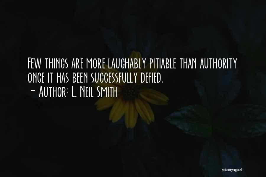 L. Neil Smith Quotes: Few Things Are More Laughably Pitiable Than Authority Once It Has Been Successfully Defied.