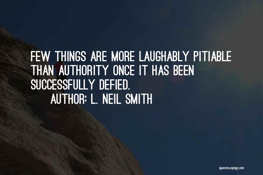 L. Neil Smith Quotes: Few Things Are More Laughably Pitiable Than Authority Once It Has Been Successfully Defied.