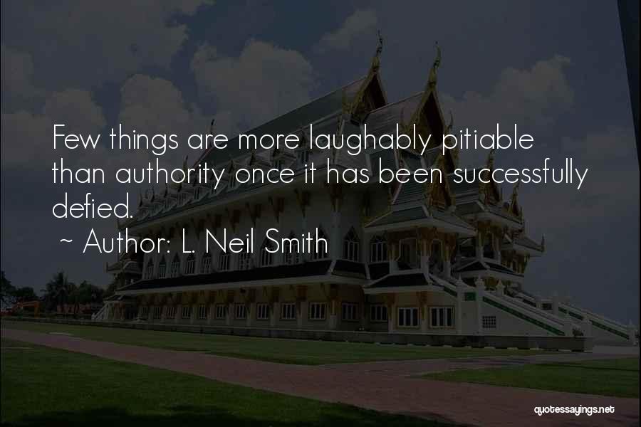 L. Neil Smith Quotes: Few Things Are More Laughably Pitiable Than Authority Once It Has Been Successfully Defied.