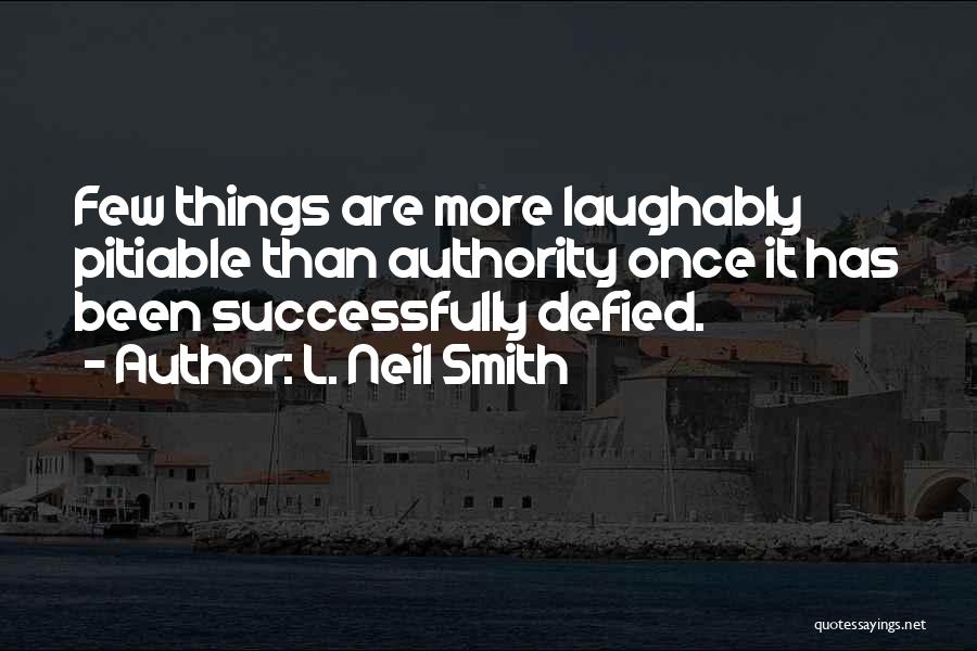 L. Neil Smith Quotes: Few Things Are More Laughably Pitiable Than Authority Once It Has Been Successfully Defied.
