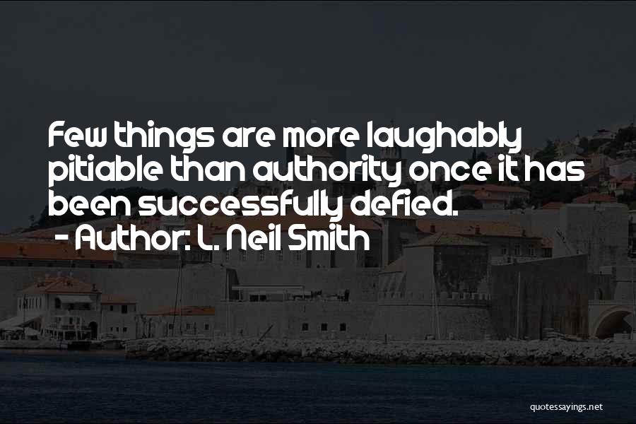 L. Neil Smith Quotes: Few Things Are More Laughably Pitiable Than Authority Once It Has Been Successfully Defied.
