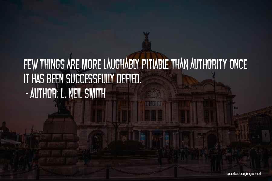 L. Neil Smith Quotes: Few Things Are More Laughably Pitiable Than Authority Once It Has Been Successfully Defied.