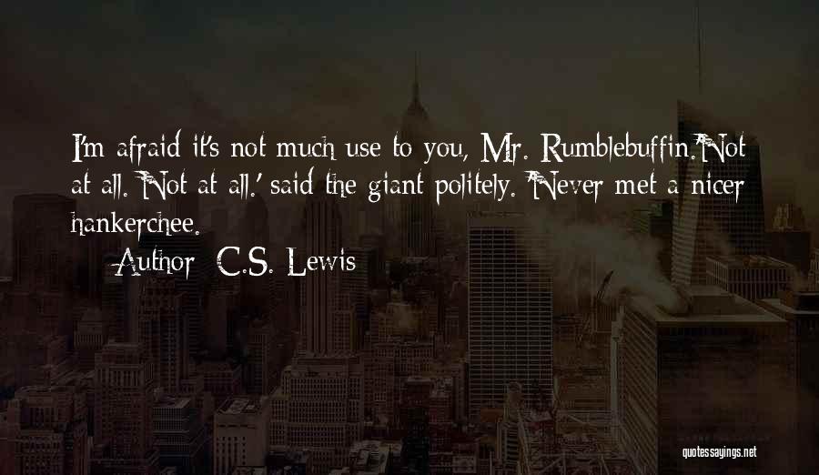 C.S. Lewis Quotes: I'm Afraid It's Not Much Use To You, Mr. Rumblebuffin.'not At All. Not At All.' Said The Giant Politely. 'never