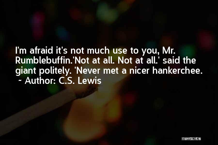 C.S. Lewis Quotes: I'm Afraid It's Not Much Use To You, Mr. Rumblebuffin.'not At All. Not At All.' Said The Giant Politely. 'never