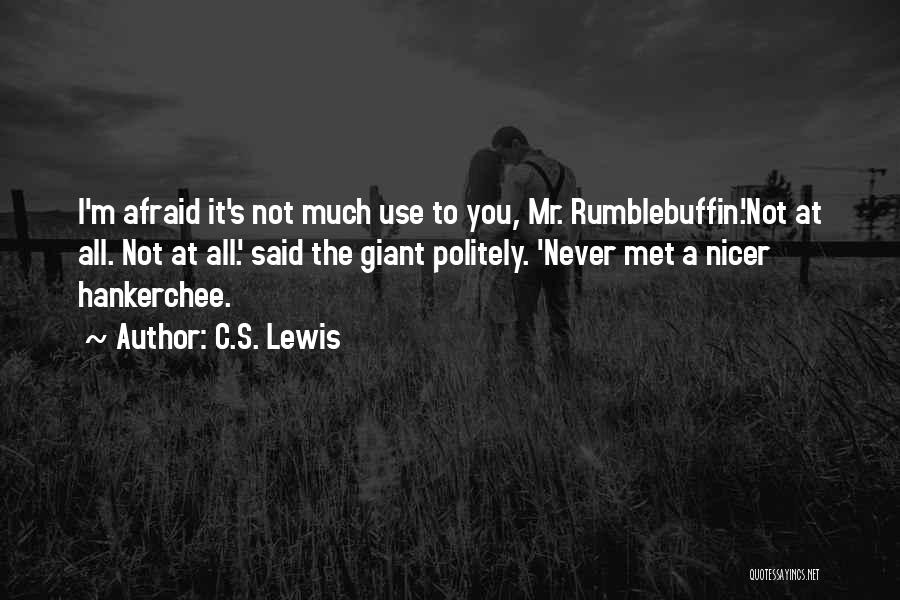 C.S. Lewis Quotes: I'm Afraid It's Not Much Use To You, Mr. Rumblebuffin.'not At All. Not At All.' Said The Giant Politely. 'never
