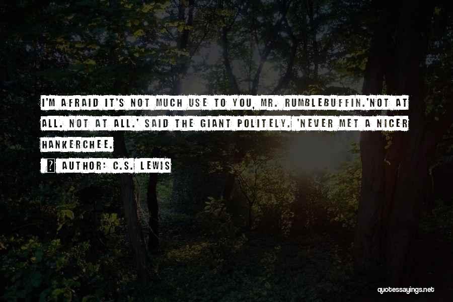 C.S. Lewis Quotes: I'm Afraid It's Not Much Use To You, Mr. Rumblebuffin.'not At All. Not At All.' Said The Giant Politely. 'never