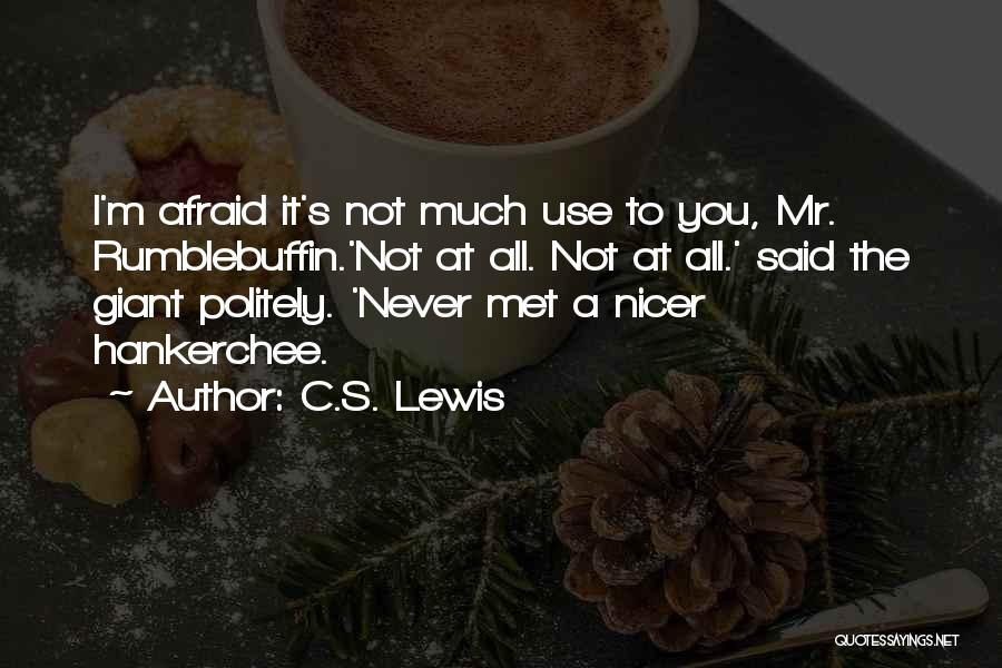 C.S. Lewis Quotes: I'm Afraid It's Not Much Use To You, Mr. Rumblebuffin.'not At All. Not At All.' Said The Giant Politely. 'never