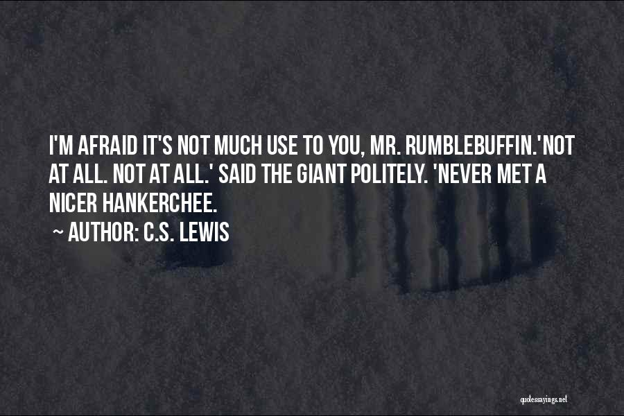 C.S. Lewis Quotes: I'm Afraid It's Not Much Use To You, Mr. Rumblebuffin.'not At All. Not At All.' Said The Giant Politely. 'never