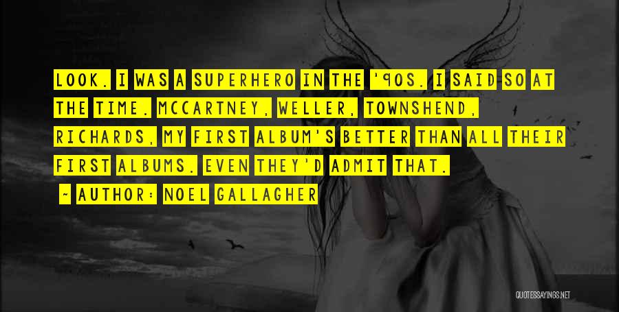 Noel Gallagher Quotes: Look. I Was A Superhero In The '90s. I Said So At The Time. Mccartney, Weller, Townshend, Richards, My First