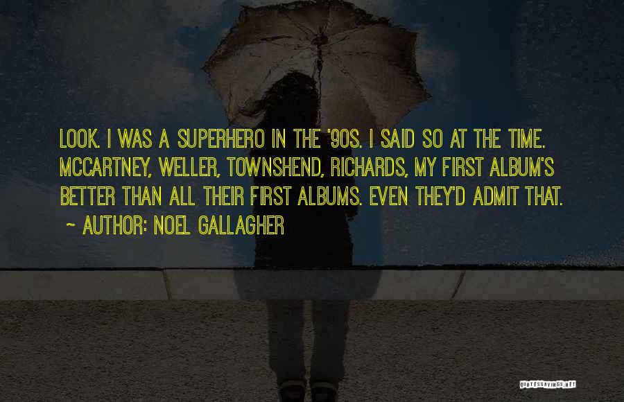 Noel Gallagher Quotes: Look. I Was A Superhero In The '90s. I Said So At The Time. Mccartney, Weller, Townshend, Richards, My First