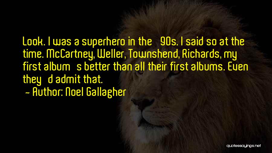 Noel Gallagher Quotes: Look. I Was A Superhero In The '90s. I Said So At The Time. Mccartney, Weller, Townshend, Richards, My First
