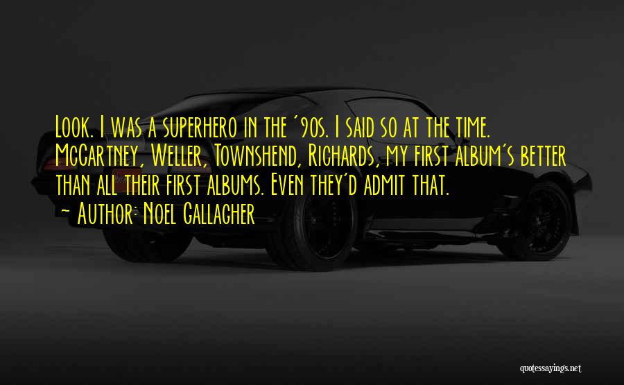 Noel Gallagher Quotes: Look. I Was A Superhero In The '90s. I Said So At The Time. Mccartney, Weller, Townshend, Richards, My First