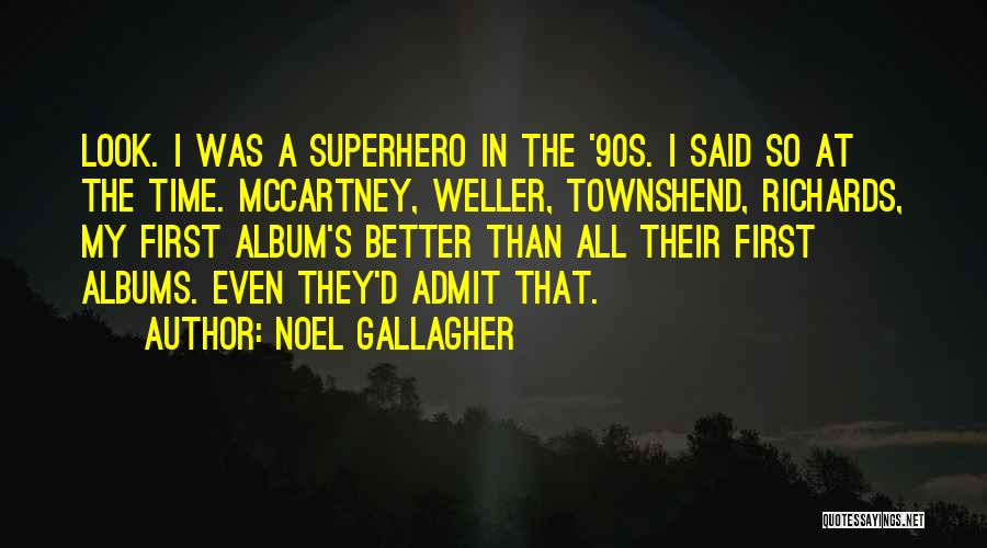 Noel Gallagher Quotes: Look. I Was A Superhero In The '90s. I Said So At The Time. Mccartney, Weller, Townshend, Richards, My First