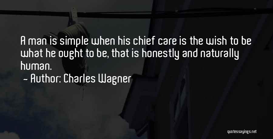 Charles Wagner Quotes: A Man Is Simple When His Chief Care Is The Wish To Be What He Ought To Be, That Is