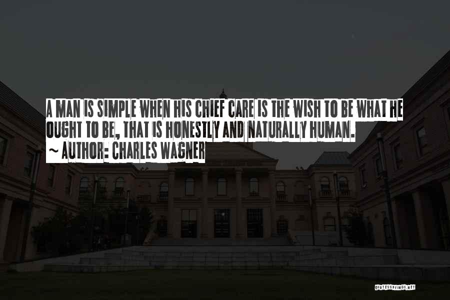 Charles Wagner Quotes: A Man Is Simple When His Chief Care Is The Wish To Be What He Ought To Be, That Is