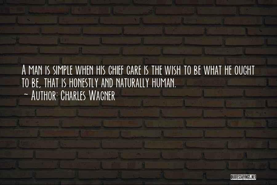 Charles Wagner Quotes: A Man Is Simple When His Chief Care Is The Wish To Be What He Ought To Be, That Is