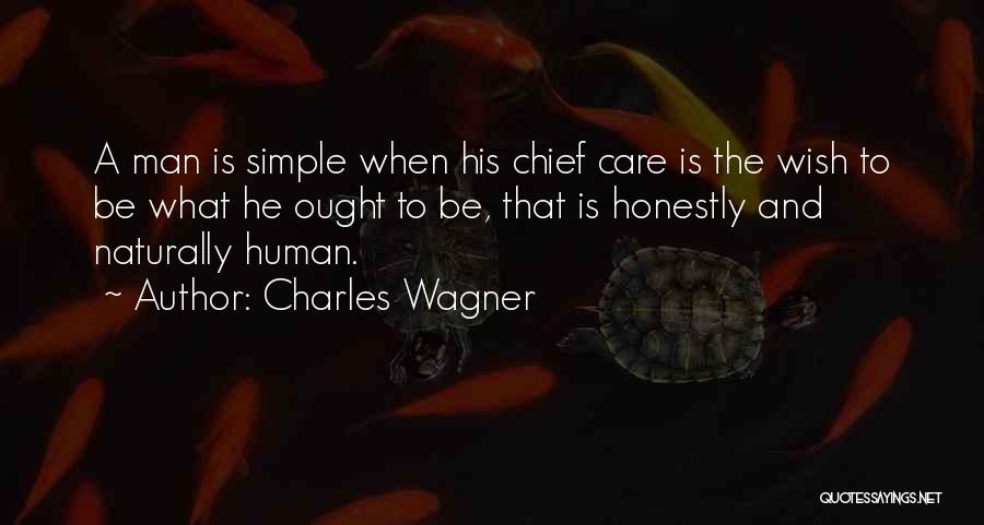 Charles Wagner Quotes: A Man Is Simple When His Chief Care Is The Wish To Be What He Ought To Be, That Is
